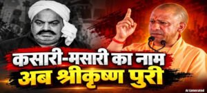 माफिया अतीक अहमद का गढ़ कसारी-मसारी अब होगा ‘कृष्ण पुरी’-CM योगी